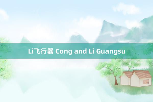 Li飞行器 Cong and Li Guangsu